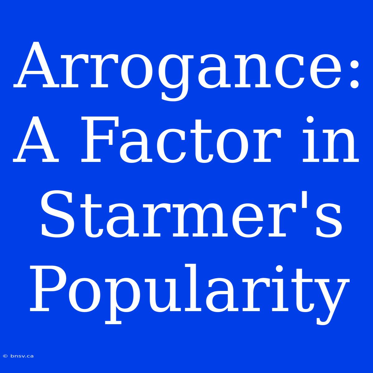 Arrogance: A Factor In Starmer's Popularity