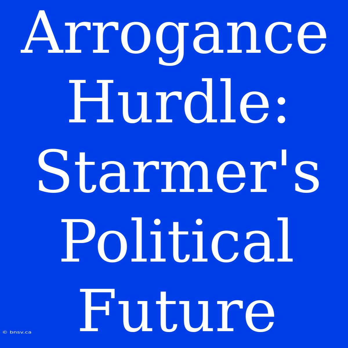 Arrogance Hurdle: Starmer's Political Future