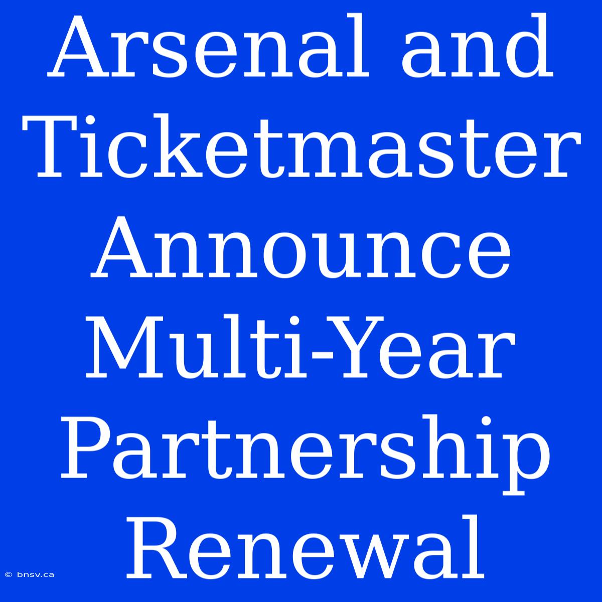 Arsenal And Ticketmaster Announce Multi-Year Partnership Renewal