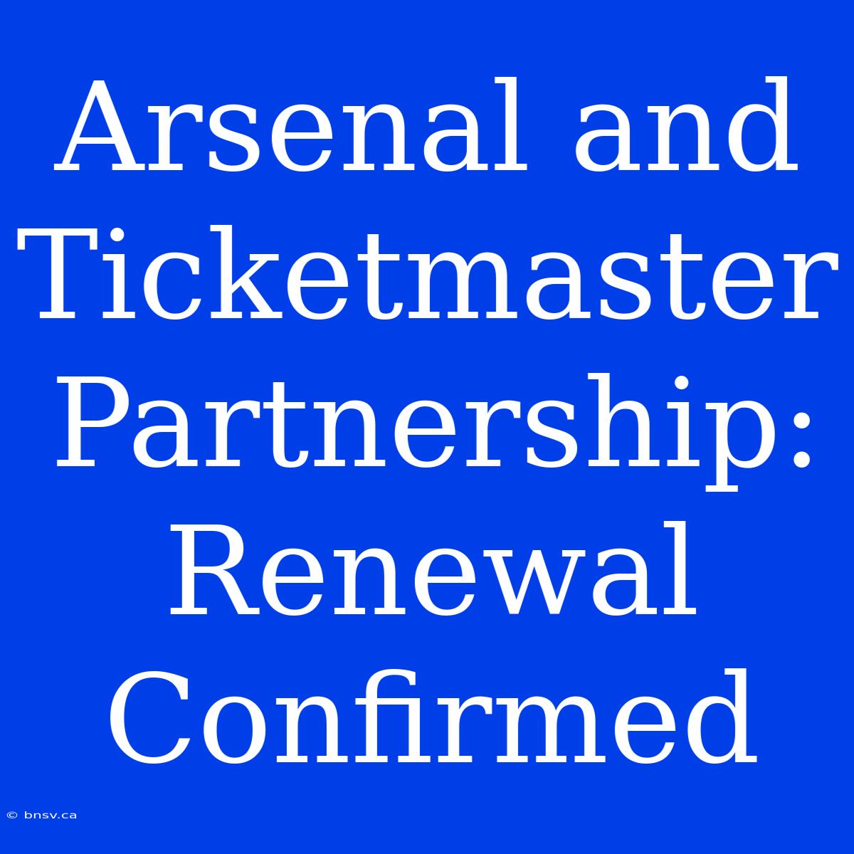 Arsenal And Ticketmaster Partnership: Renewal Confirmed