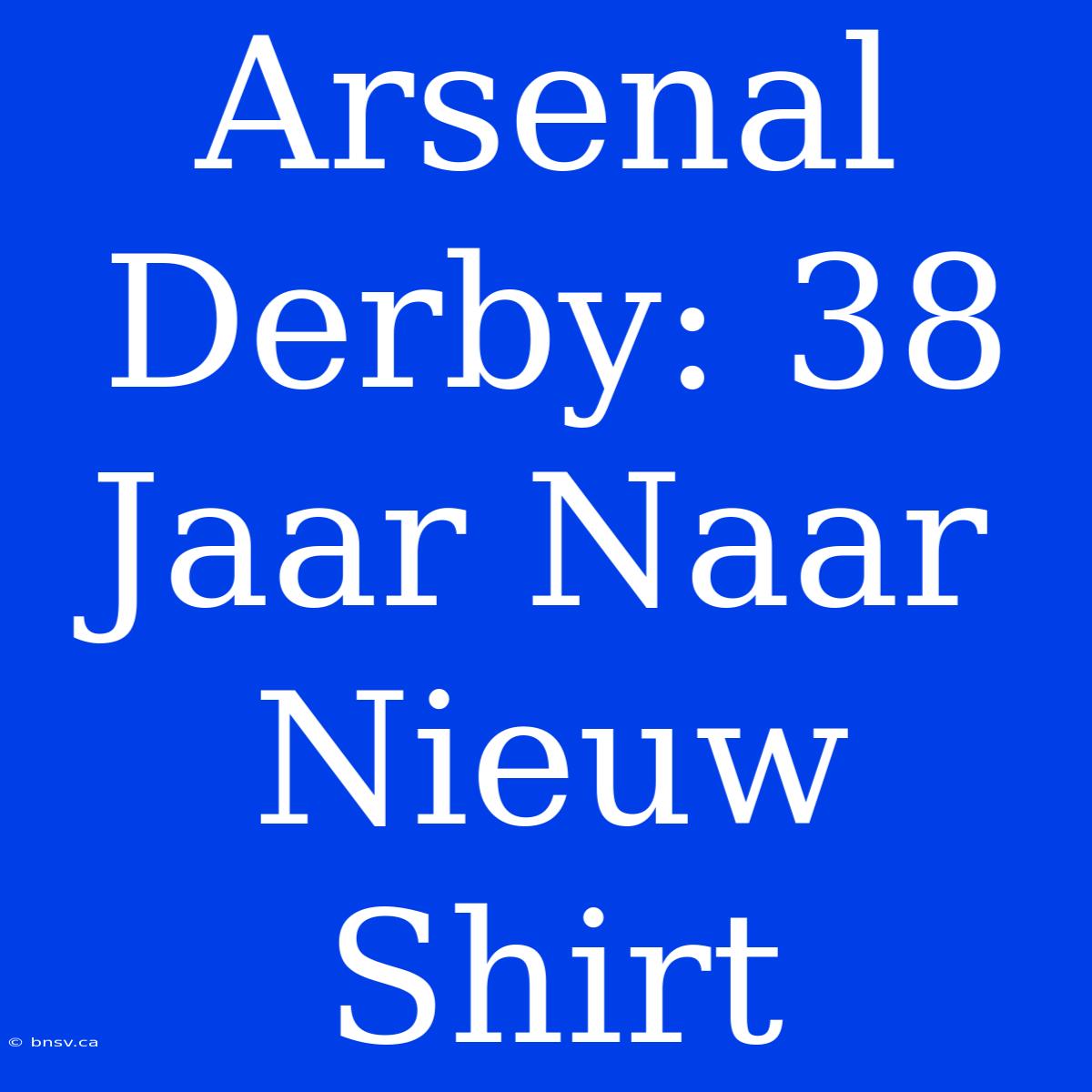 Arsenal Derby: 38 Jaar Naar Nieuw Shirt