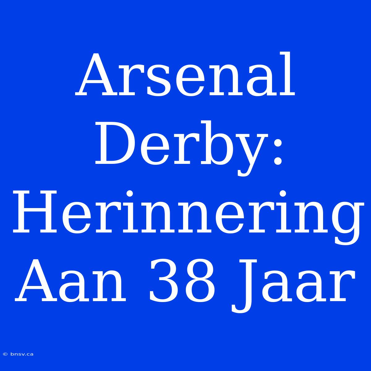 Arsenal Derby: Herinnering Aan 38 Jaar