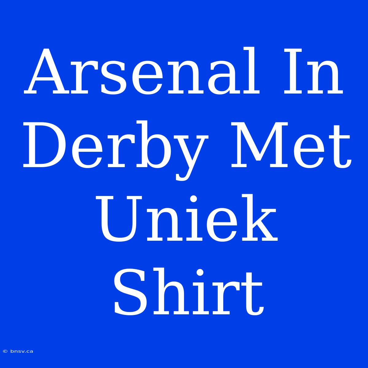 Arsenal In Derby Met Uniek Shirt