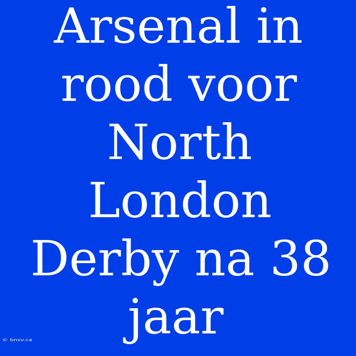 Arsenal In Rood Voor North London Derby Na 38 Jaar