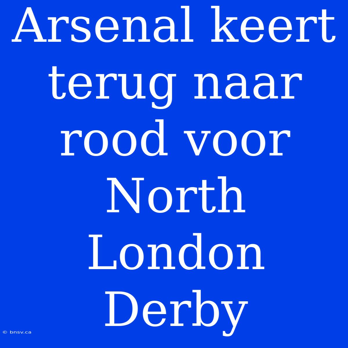 Arsenal Keert Terug Naar Rood Voor North London Derby