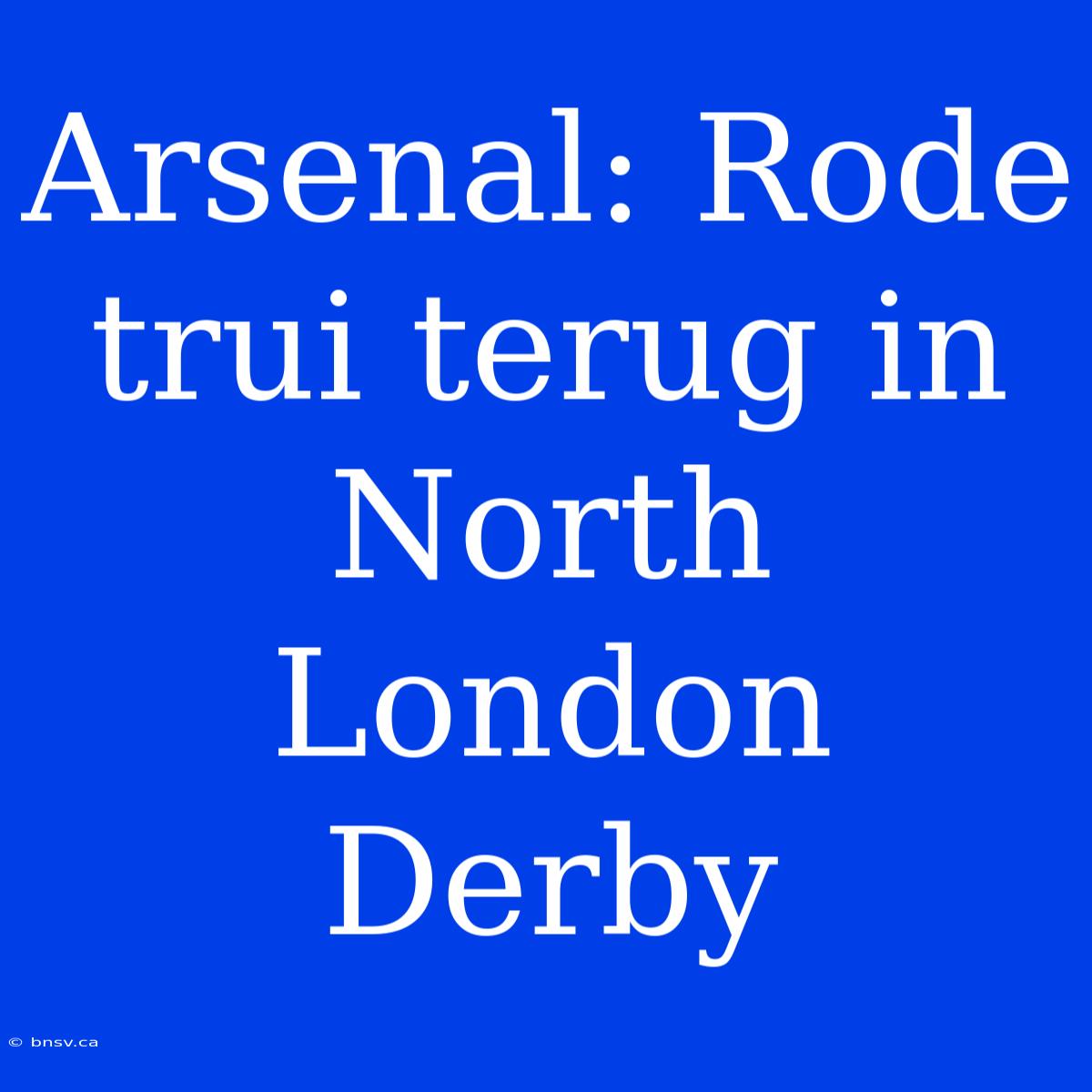 Arsenal: Rode Trui Terug In North London Derby