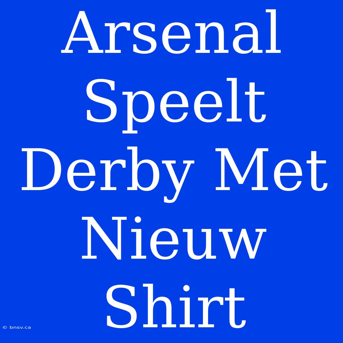 Arsenal Speelt Derby Met Nieuw Shirt