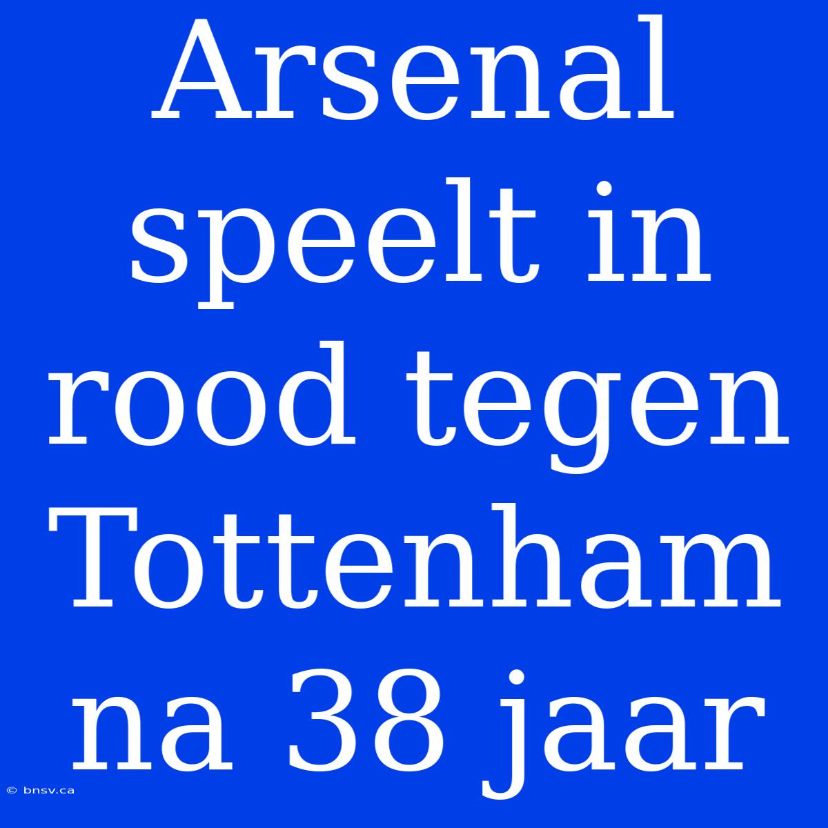 Arsenal Speelt In Rood Tegen Tottenham Na 38 Jaar