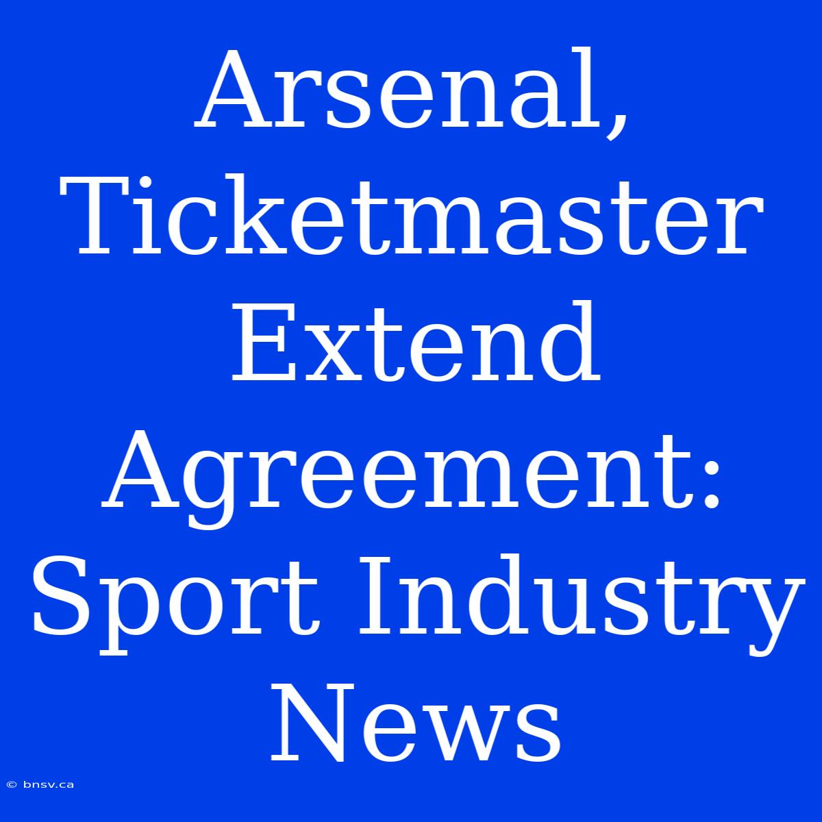 Arsenal, Ticketmaster Extend Agreement: Sport Industry News