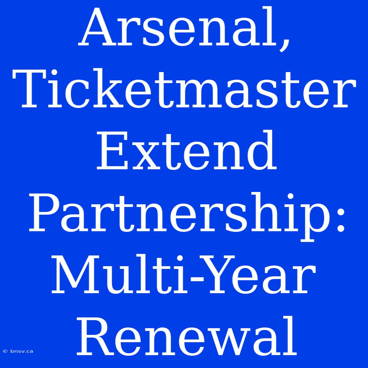 Arsenal, Ticketmaster Extend Partnership: Multi-Year Renewal