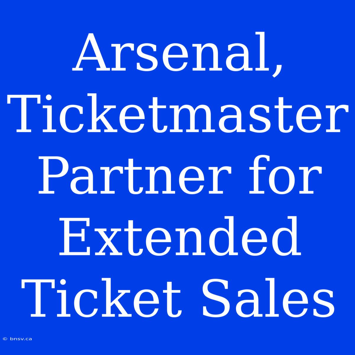 Arsenal, Ticketmaster Partner For Extended Ticket Sales