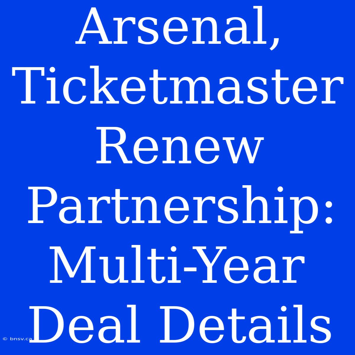 Arsenal, Ticketmaster Renew Partnership: Multi-Year Deal Details