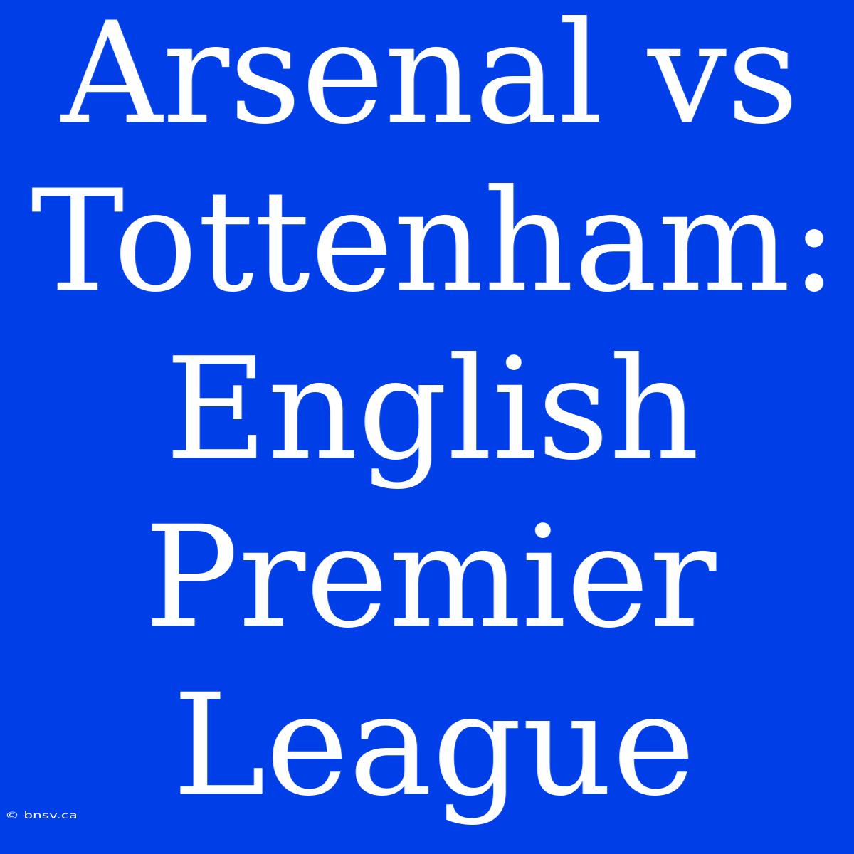 Arsenal Vs Tottenham: English Premier League