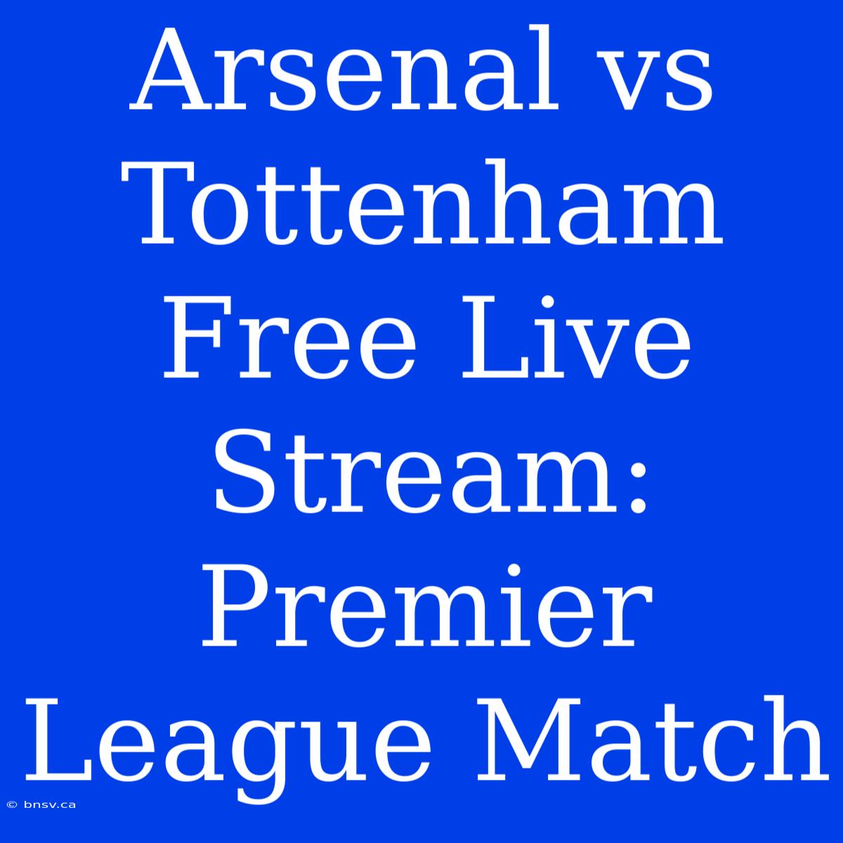 Arsenal Vs Tottenham Free Live Stream: Premier League Match