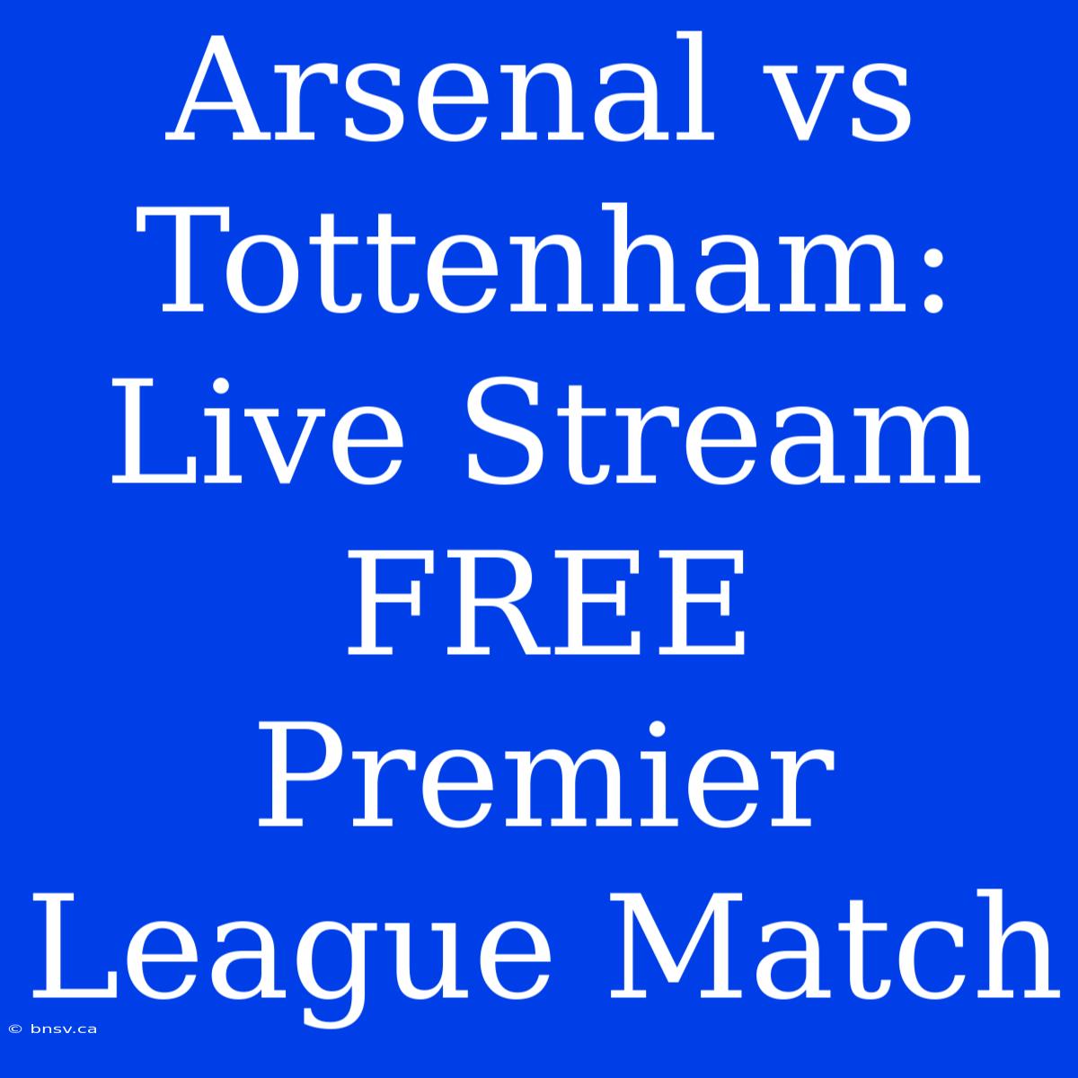 Arsenal Vs Tottenham: Live Stream FREE Premier League Match