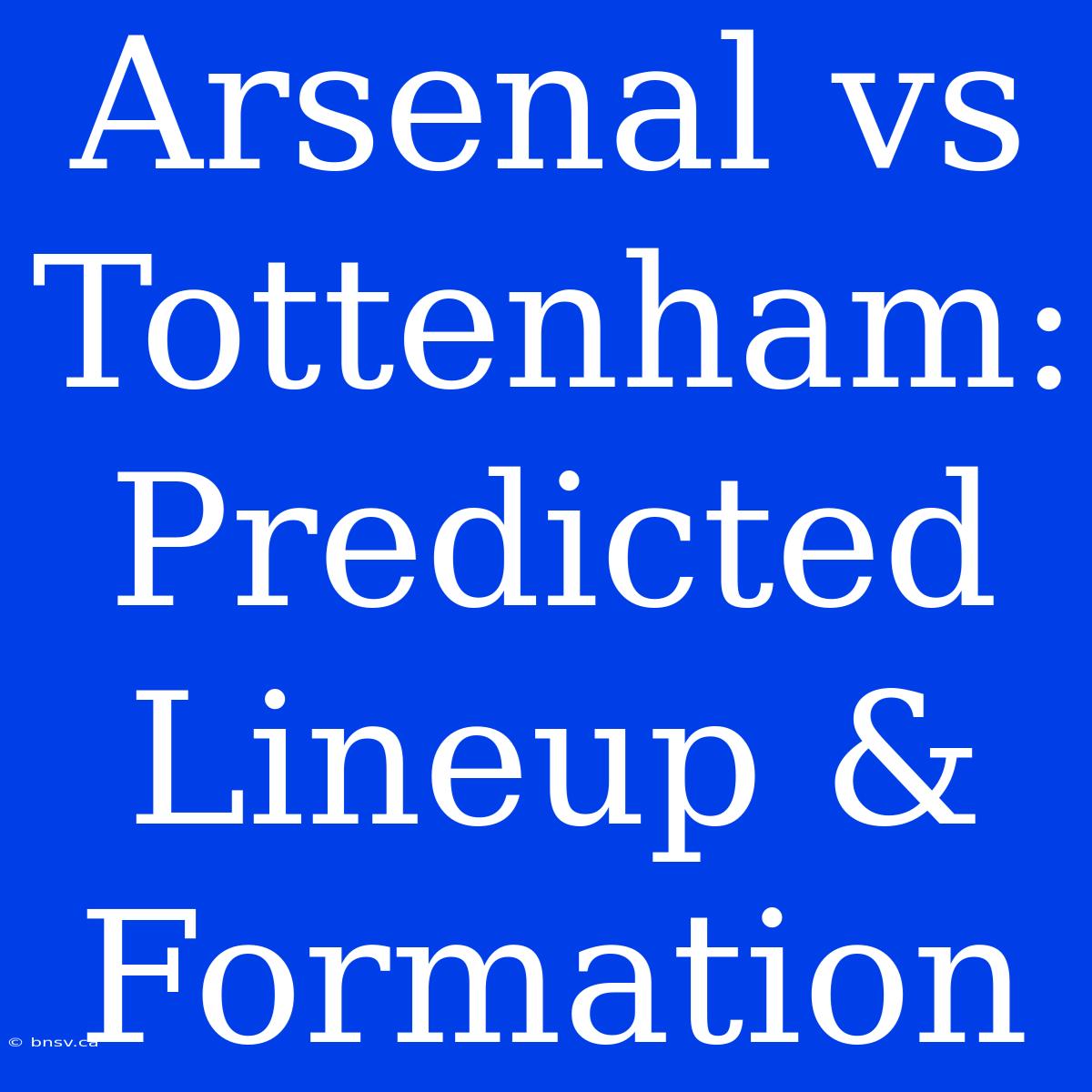 Arsenal Vs Tottenham: Predicted Lineup & Formation