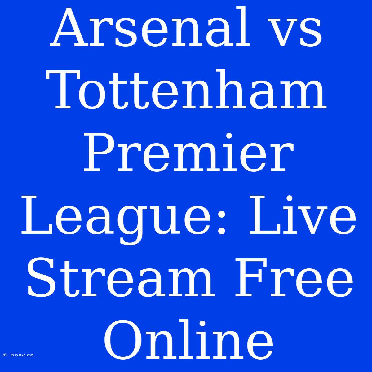 Arsenal Vs Tottenham Premier League: Live Stream Free Online