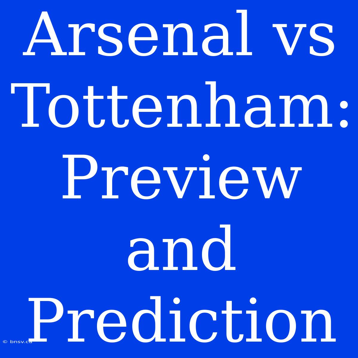 Arsenal Vs Tottenham: Preview And Prediction