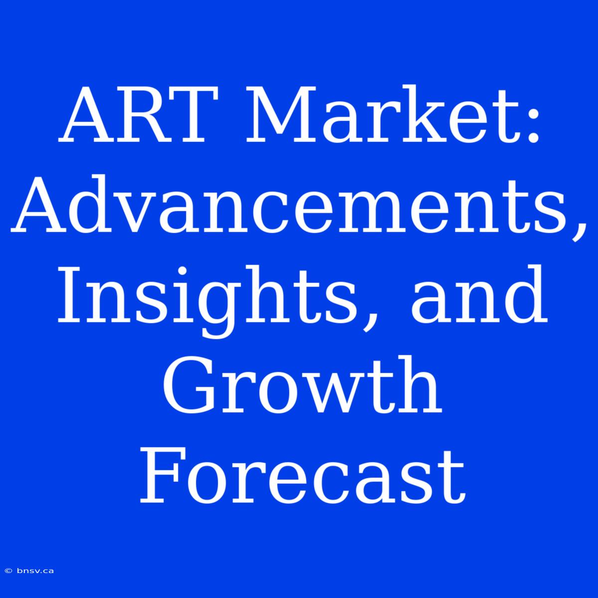 ART Market: Advancements, Insights, And Growth Forecast