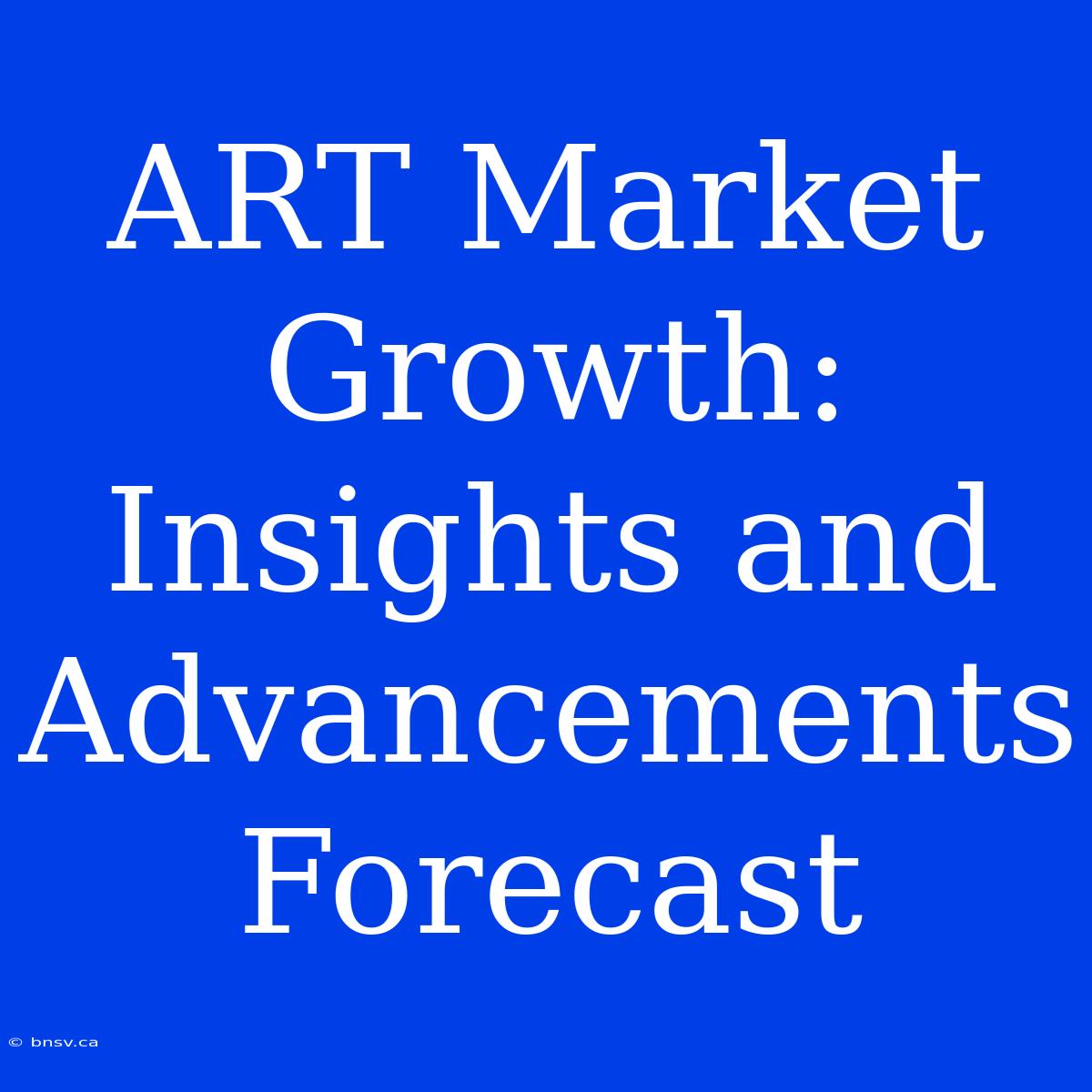 ART Market Growth: Insights And Advancements Forecast