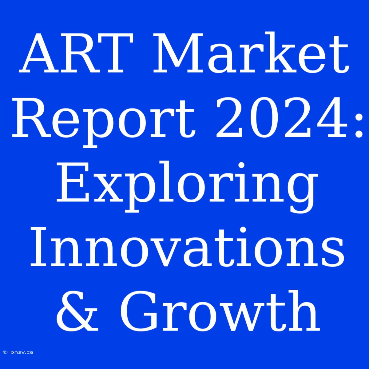 ART Market Report 2024:  Exploring Innovations & Growth