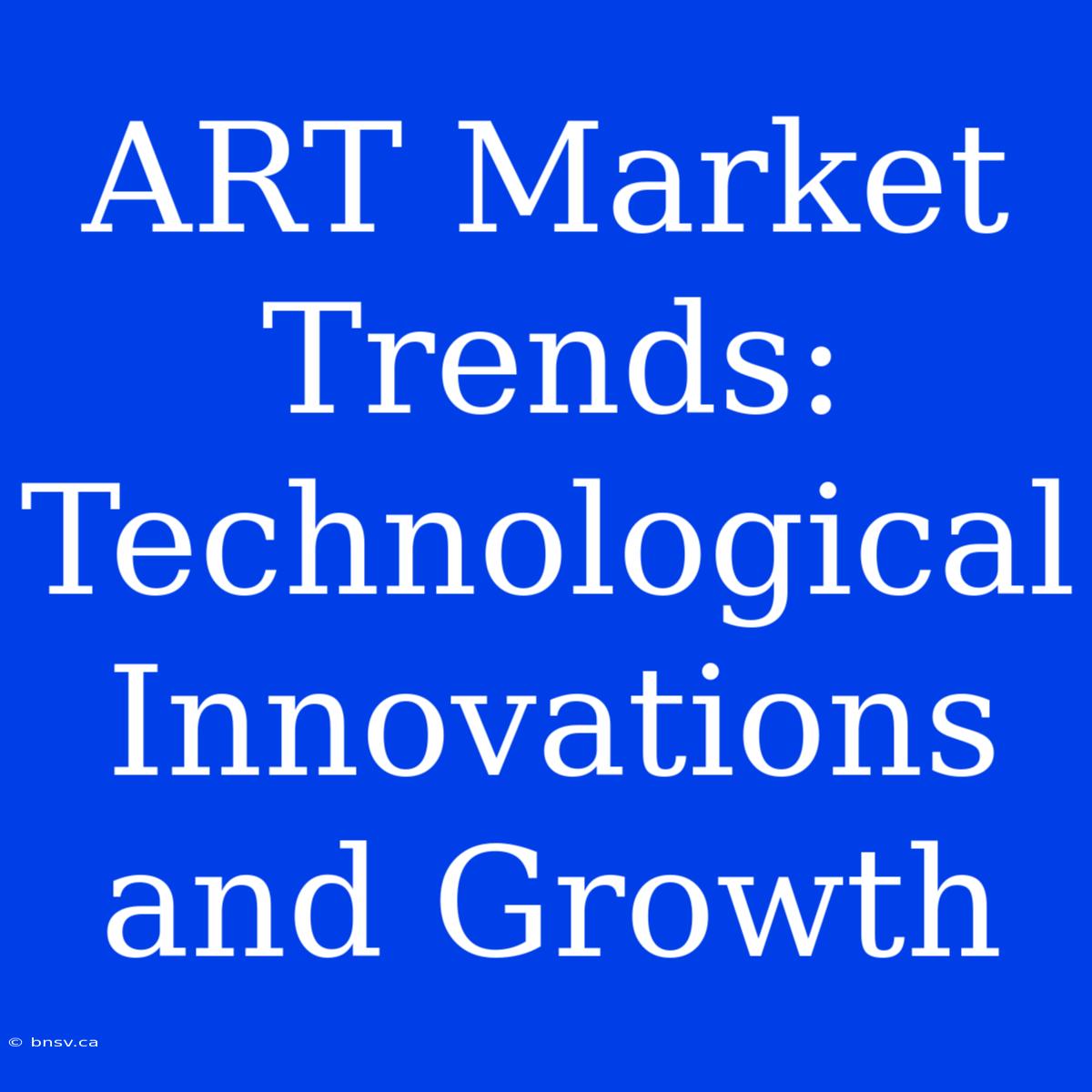 ART Market Trends: Technological Innovations And Growth