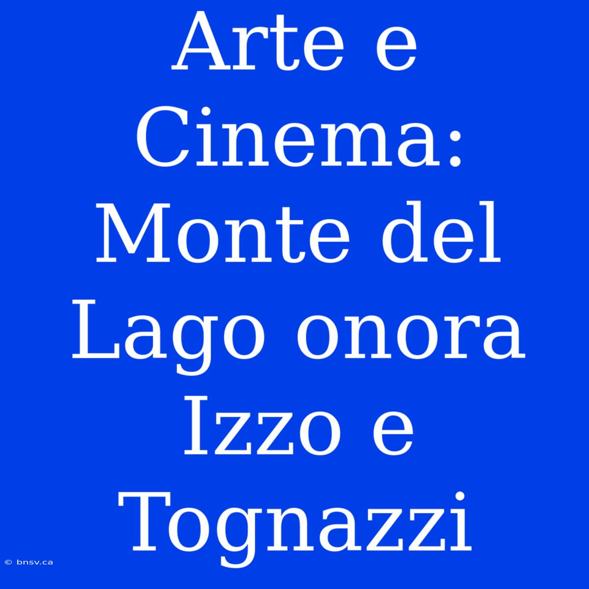 Arte E Cinema: Monte Del Lago Onora Izzo E Tognazzi