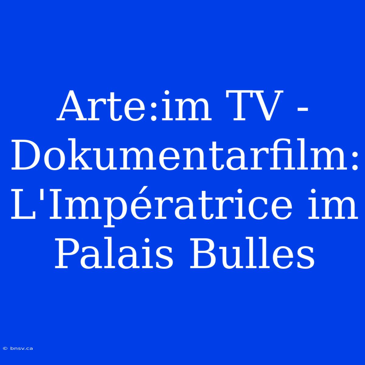 Arte:im TV - Dokumentarfilm: L'Impératrice Im Palais Bulles