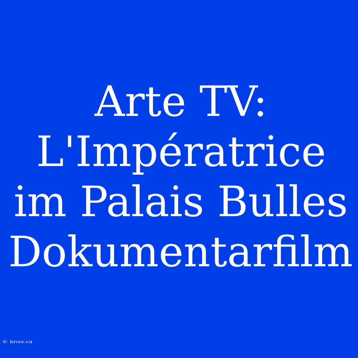 Arte TV: L'Impératrice Im Palais Bulles Dokumentarfilm