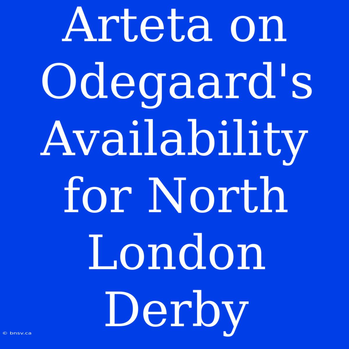 Arteta On Odegaard's Availability For North London Derby