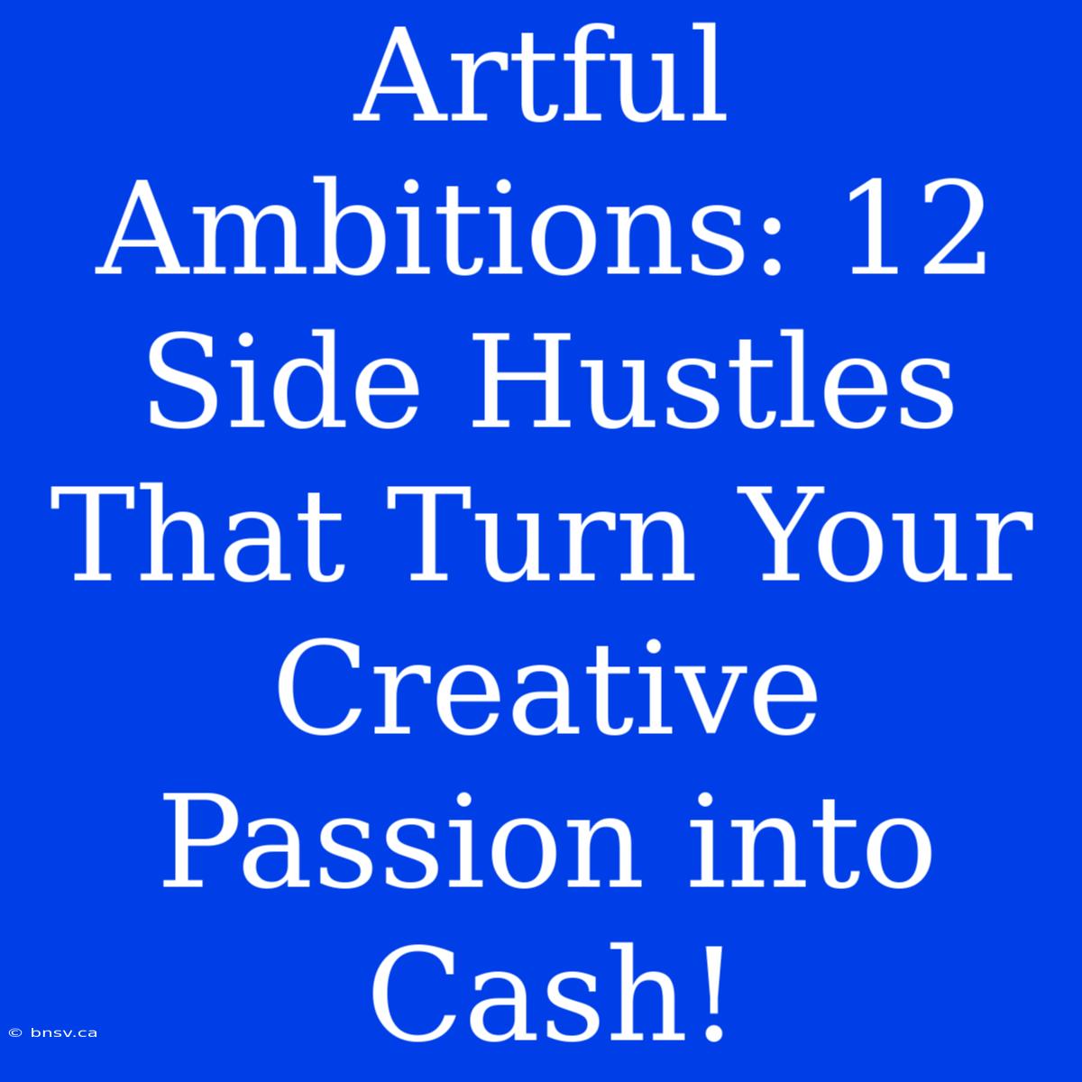 Artful Ambitions: 12 Side Hustles That Turn Your Creative Passion Into Cash!