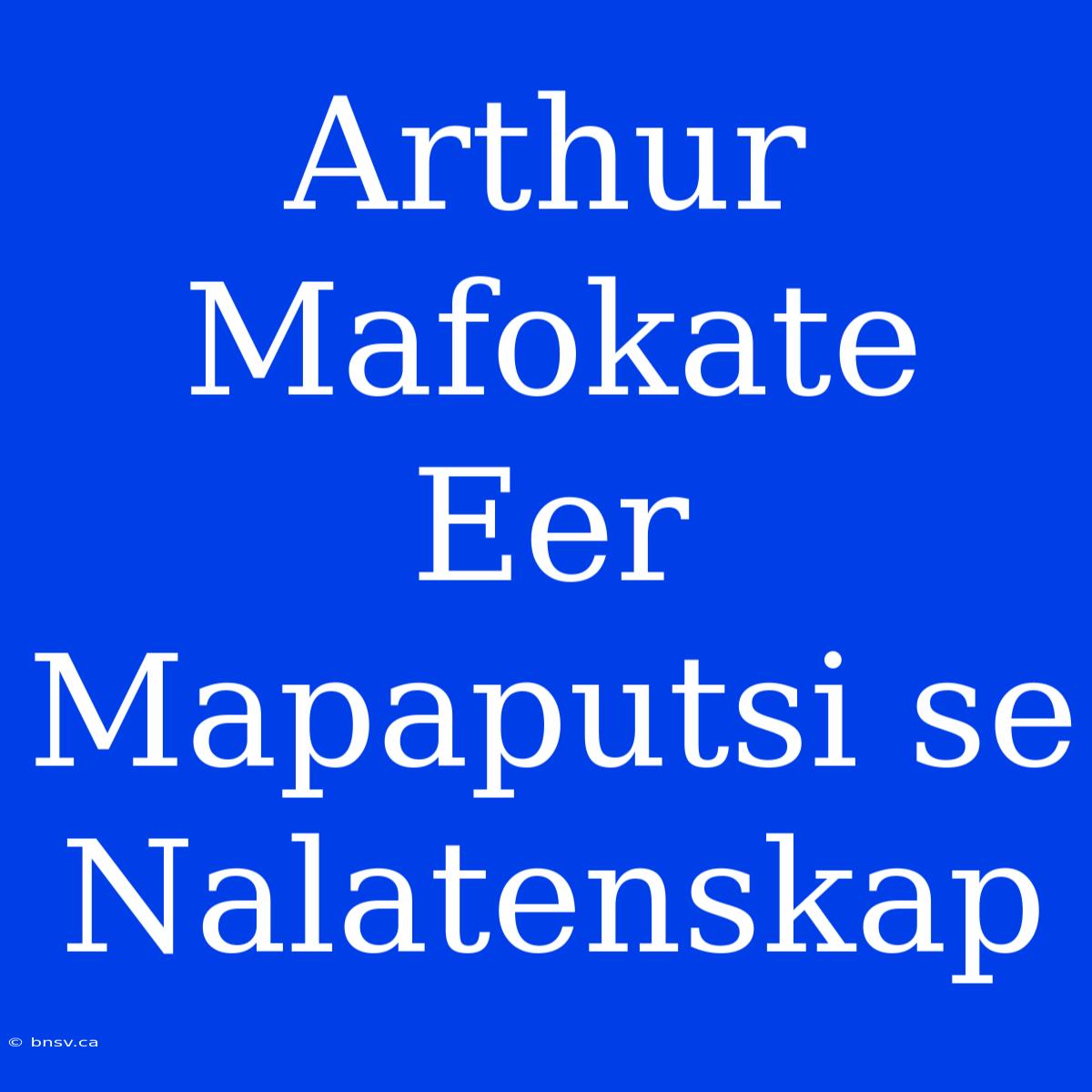 Arthur Mafokate Eer Mapaputsi Se Nalatenskap