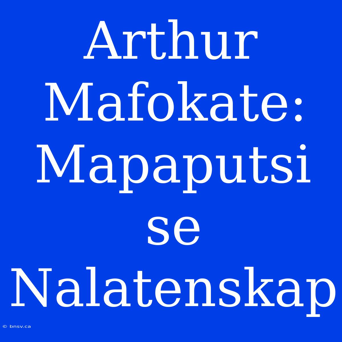 Arthur Mafokate: Mapaputsi Se Nalatenskap