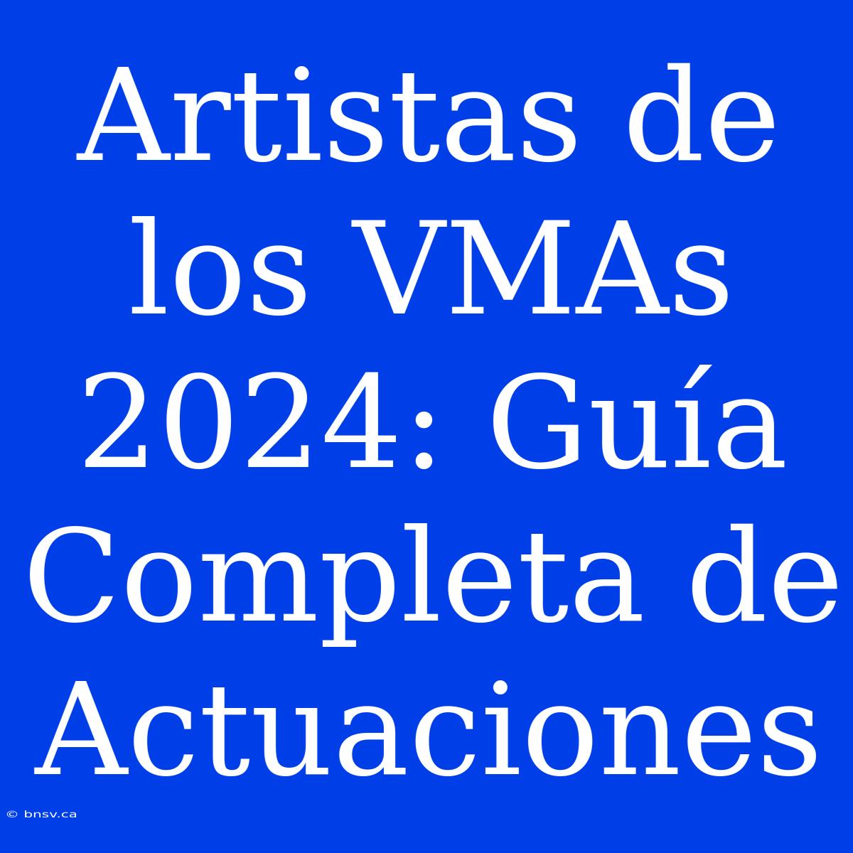 Artistas De Los VMAs 2024: Guía Completa De Actuaciones