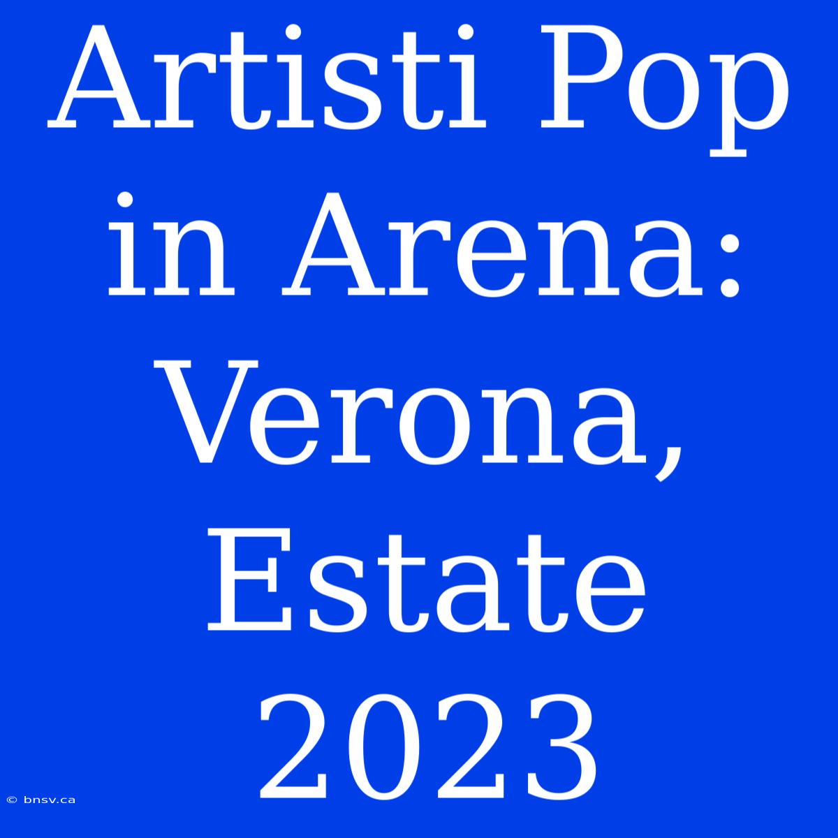 Artisti Pop In Arena: Verona, Estate 2023