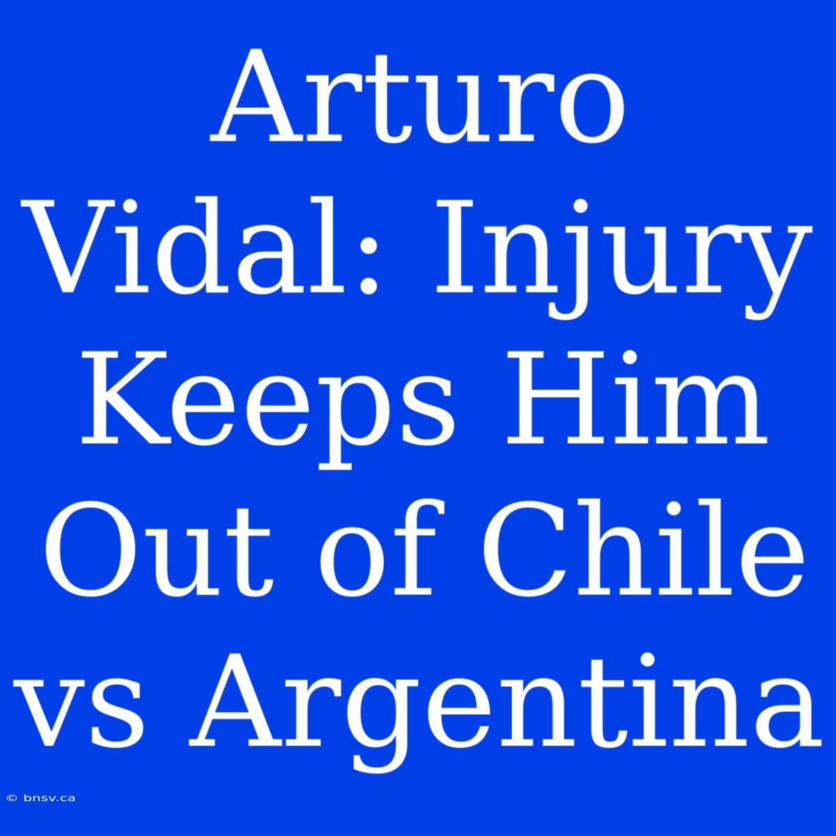 Arturo Vidal: Injury Keeps Him Out Of Chile Vs Argentina