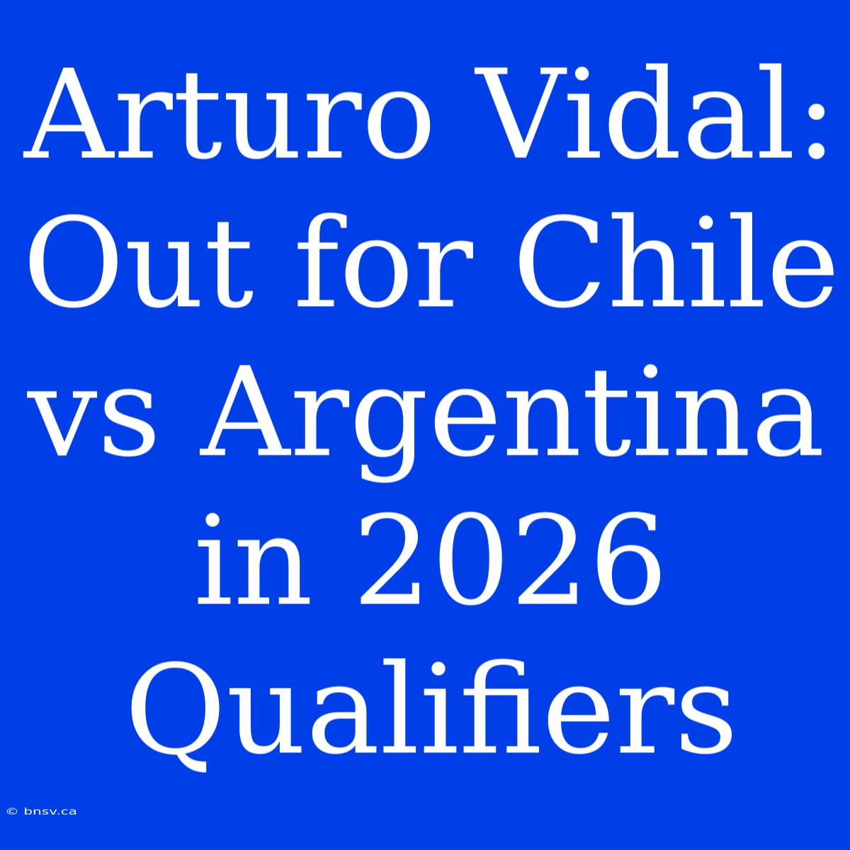 Arturo Vidal: Out For Chile Vs Argentina In 2026 Qualifiers