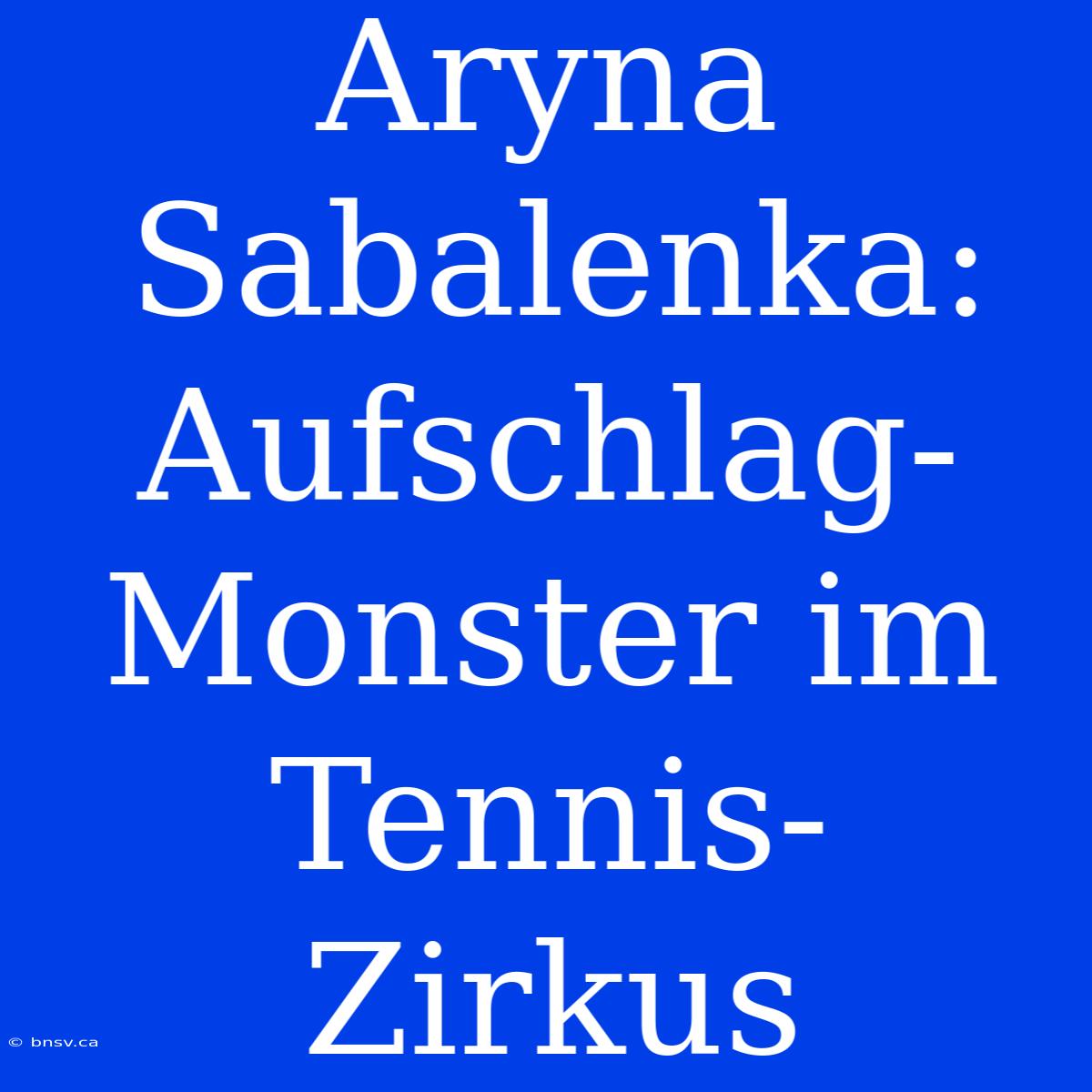 Aryna Sabalenka: Aufschlag-Monster Im Tennis-Zirkus