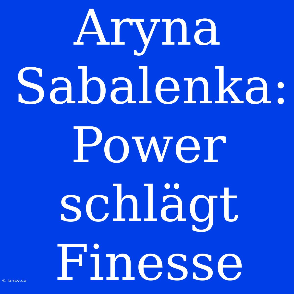 Aryna Sabalenka: Power Schlägt Finesse