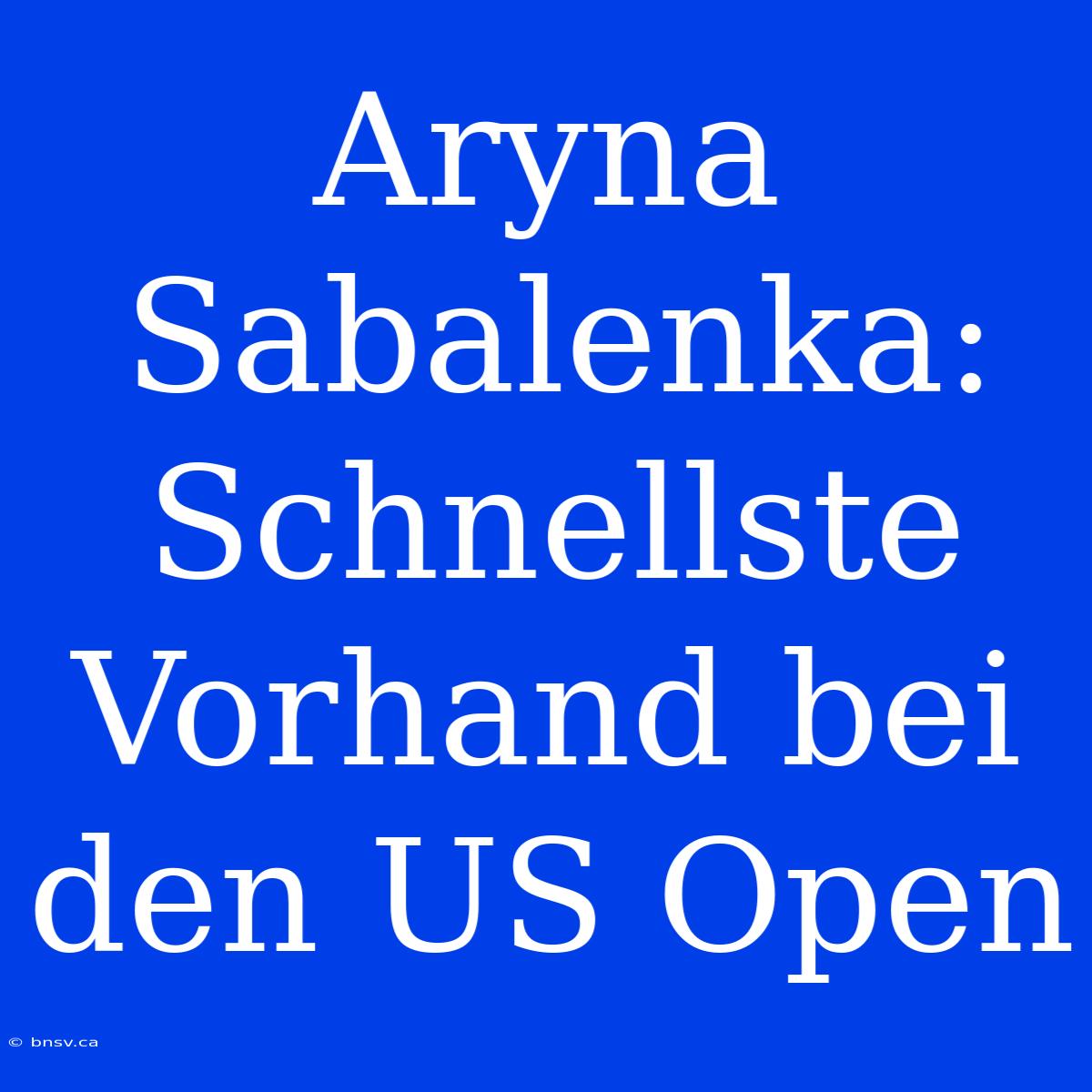 Aryna Sabalenka: Schnellste Vorhand Bei Den US Open