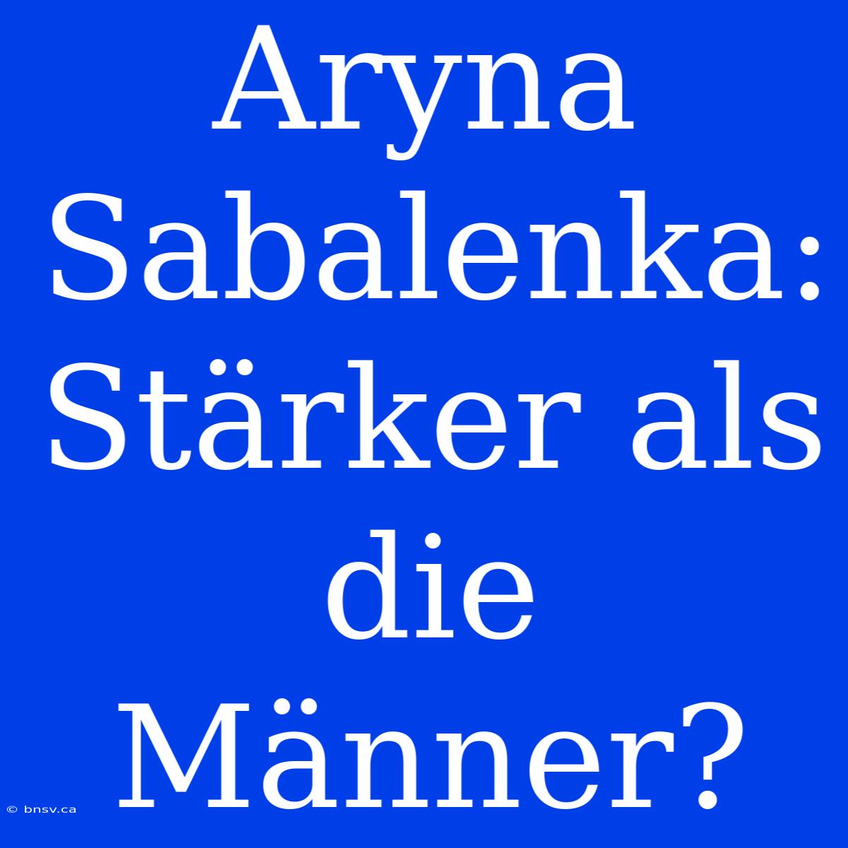 Aryna Sabalenka: Stärker Als Die Männer?