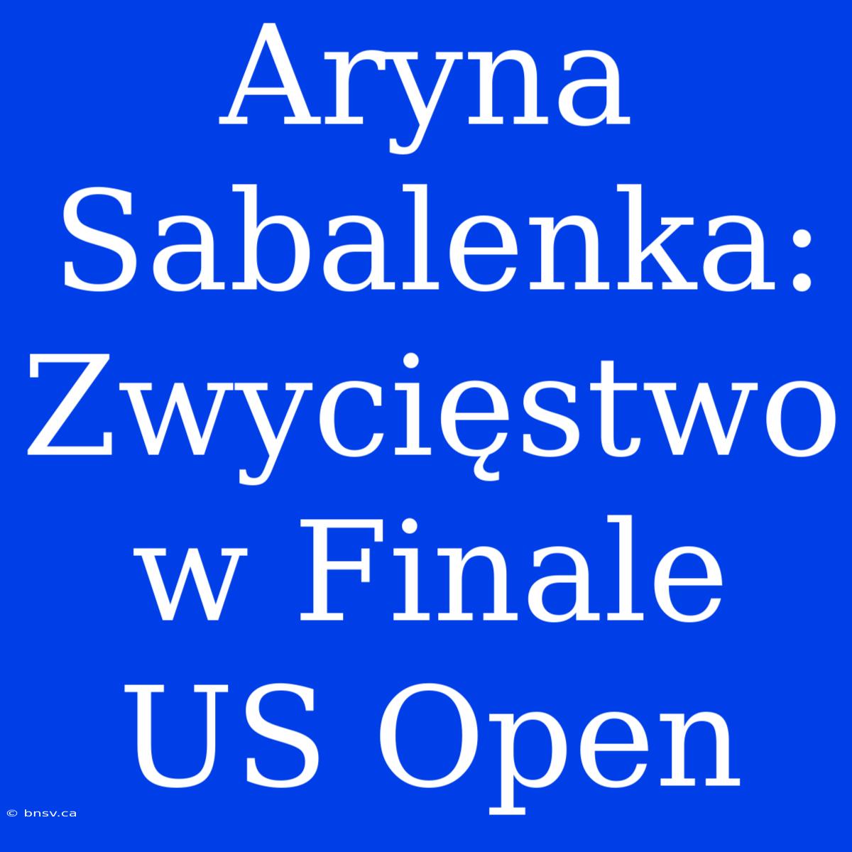 Aryna Sabalenka: Zwycięstwo W Finale US Open