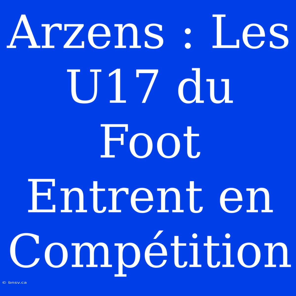 Arzens : Les U17 Du Foot Entrent En Compétition