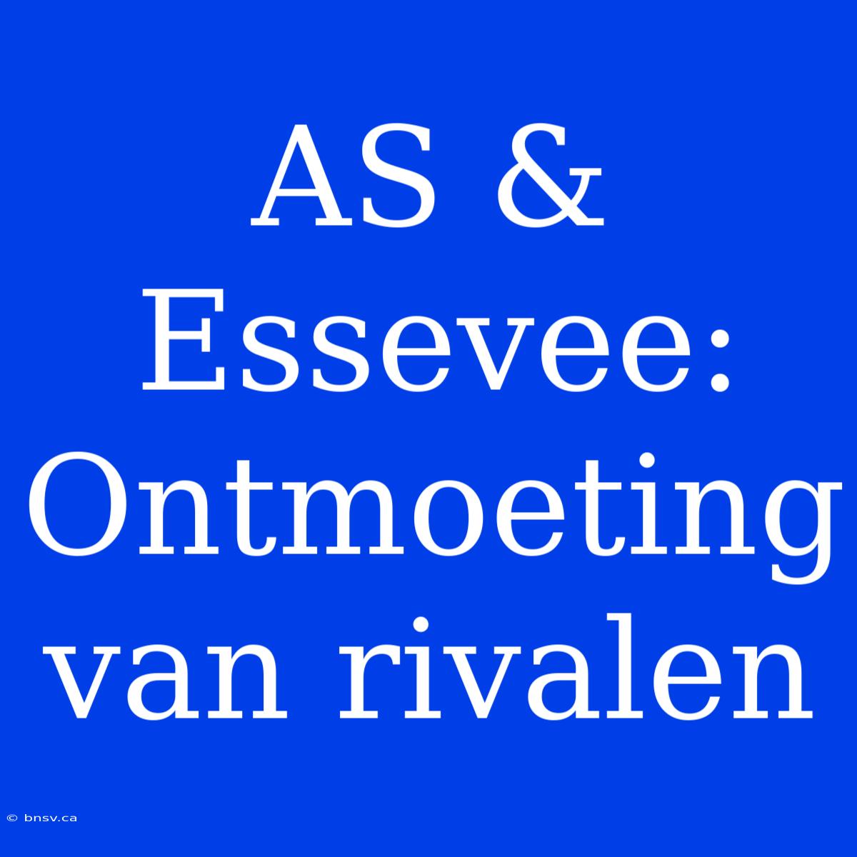 AS & Essevee: Ontmoeting Van Rivalen