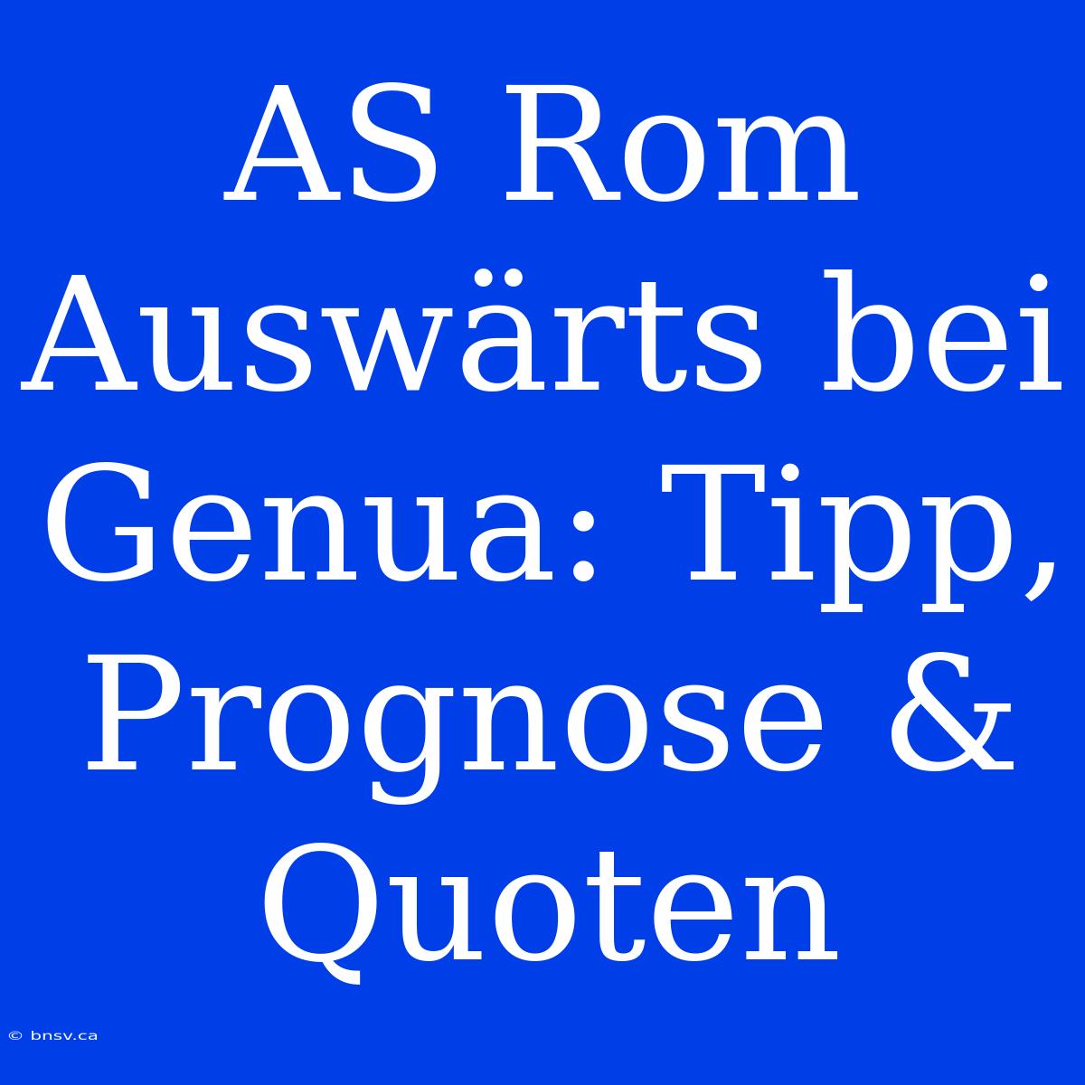 AS Rom Auswärts Bei Genua: Tipp, Prognose & Quoten