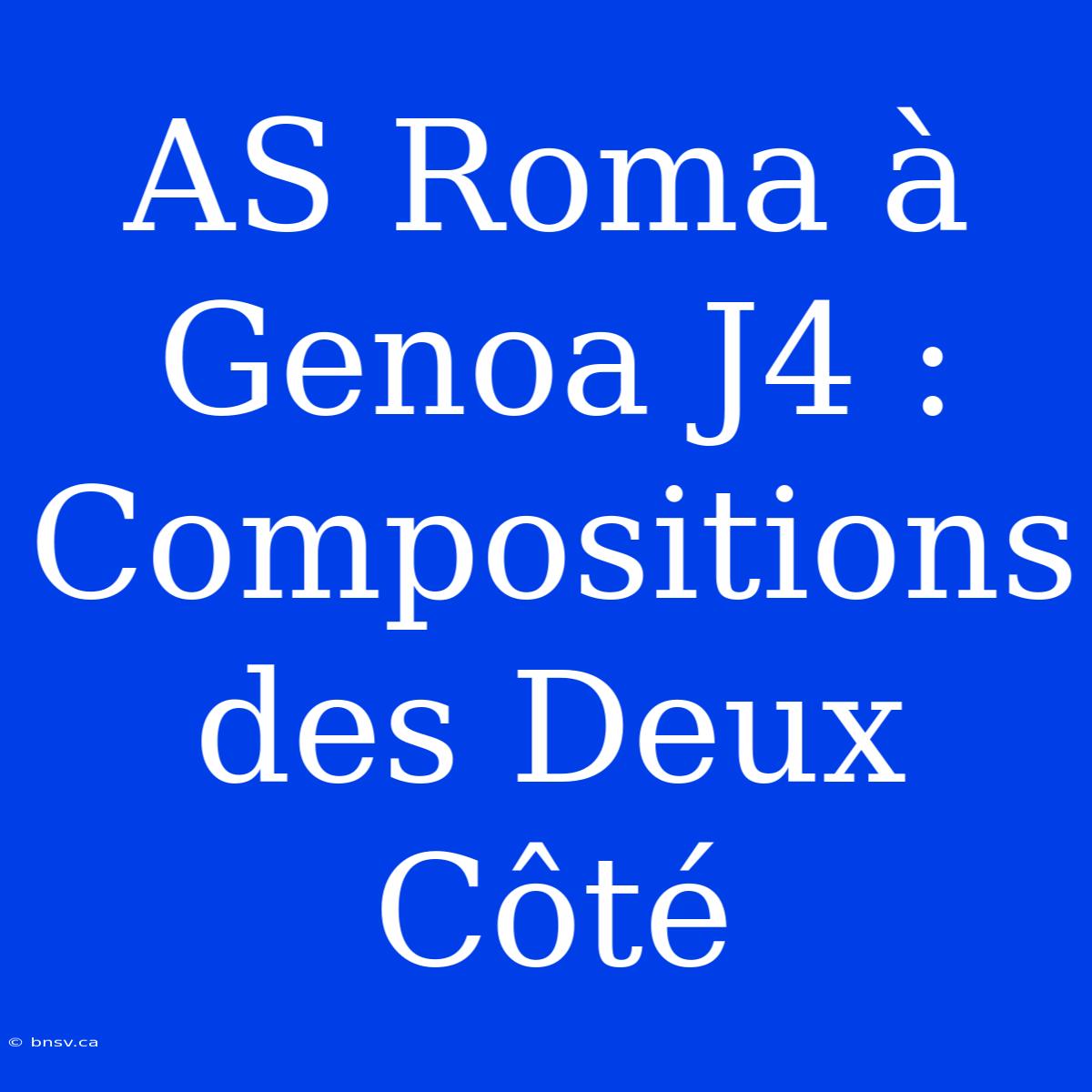 AS Roma À Genoa J4 : Compositions Des Deux Côté