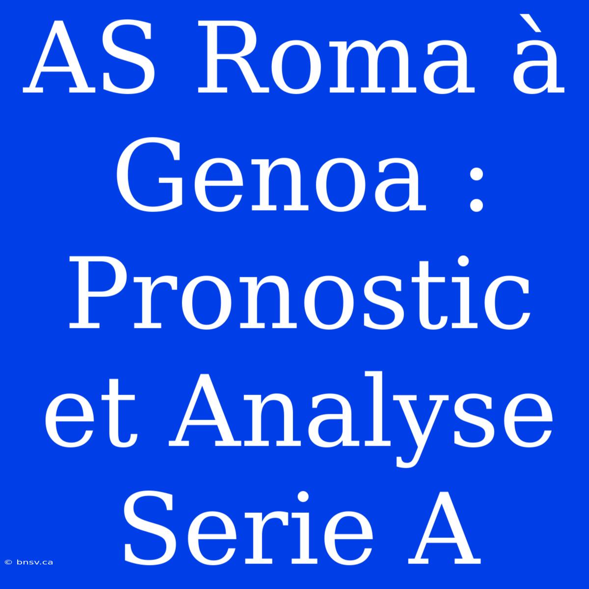 AS Roma À Genoa : Pronostic Et Analyse Serie A