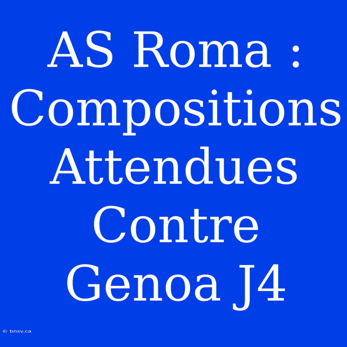 AS Roma : Compositions Attendues Contre Genoa J4