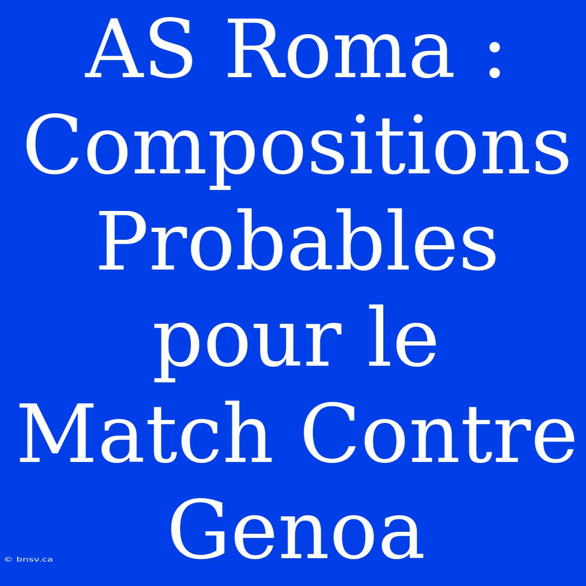 AS Roma : Compositions Probables Pour Le Match Contre Genoa