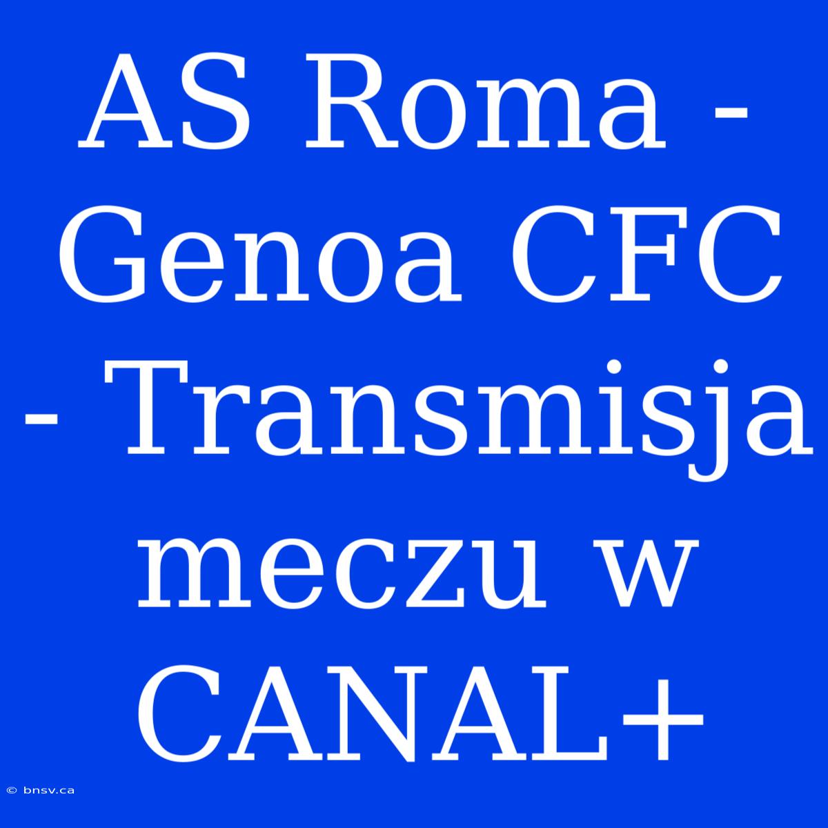 AS Roma - Genoa CFC - Transmisja Meczu W CANAL+